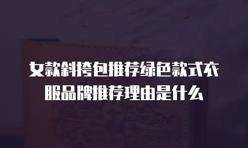 女款斜挎包推荐绿色款式衣服品牌推荐理由是什么