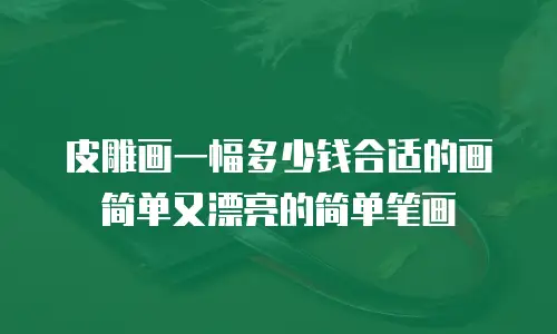 皮雕画一幅多少钱合适的画简单又漂亮的简单笔画