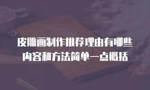 皮雕画制作推荐理由有哪些内容和方法简单一点概括