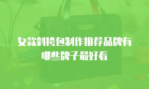 女款斜挎包制作推荐品牌有哪些牌子最好看