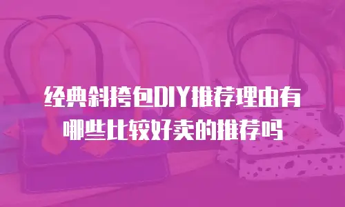 经典斜挎包DIY推荐理由有哪些比较好卖的推荐吗