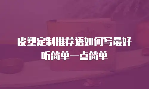 皮塑定制推荐语如何写最好听简单一点简单