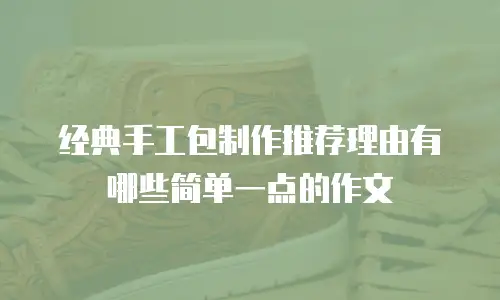 经典手工包制作推荐理由有哪些简单一点的作文