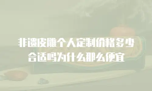 非遗皮雕个人定制价格多少合适吗为什么那么便宜