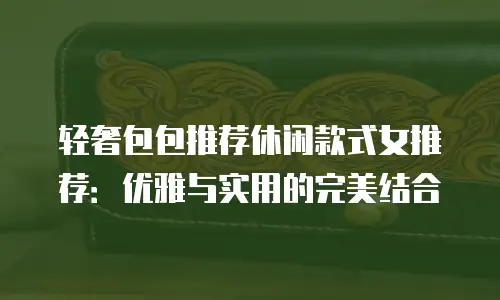 轻奢包包推荐休闲款式女推荐：优雅与实用的完美结合