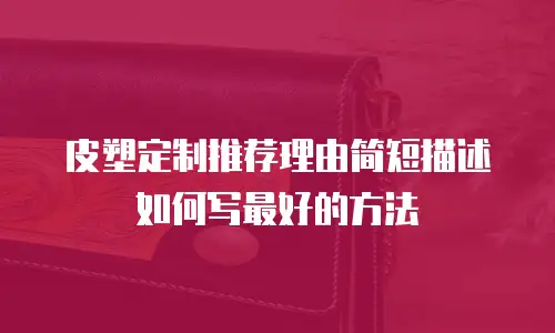 皮塑定制推荐理由简短描述如何写最好的方法