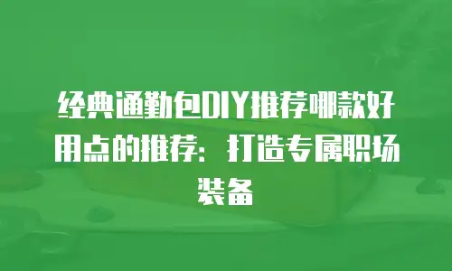 经典通勤包DIY推荐哪款好用点的推荐：打造专属职场装备