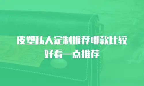 皮塑私人定制推荐哪款比较好看一点推荐