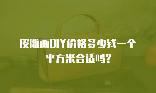 皮雕画DIY价格多少钱一个平方米合适吗？