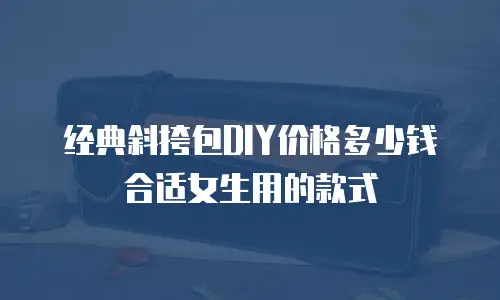 经典斜挎包DIY价格多少钱合适女生用的款式