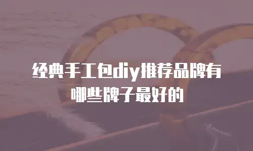 经典手工包diy推荐品牌有哪些牌子最好的