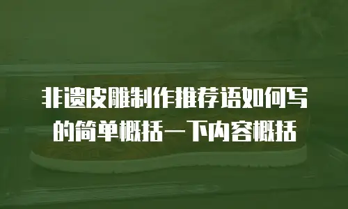 非遗皮雕制作推荐语如何写的简单概括一下内容概括