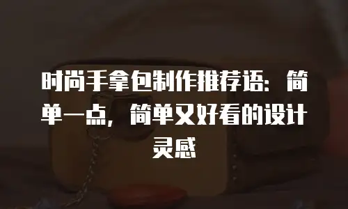 时尚手拿包制作推荐语：简单一点，简单又好看的设计灵感