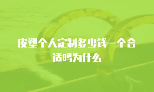 皮塑个人定制多少钱一个合适吗为什么