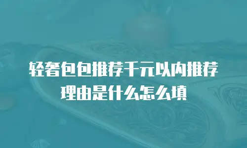 轻奢包包推荐千元以内推荐理由是什么怎么填