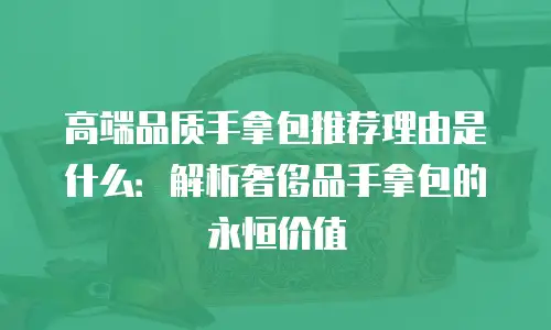 高端品质手拿包推荐理由是什么：解析奢侈品手拿包的永恒价值