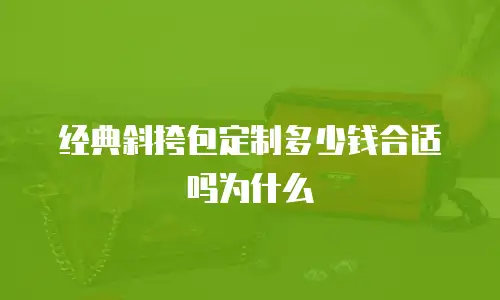 经典斜挎包定制多少钱合适吗为什么