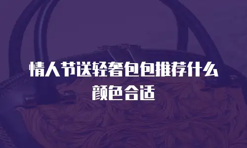 情人节送轻奢包包推荐什么颜色合适