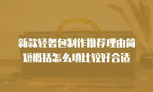 新款轻奢包制作推荐理由简短概括怎么填比较好合适