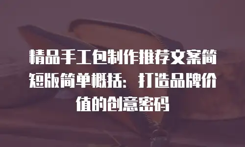 精品手工包制作推荐文案简短版简单概括：打造品牌价值的创意密码