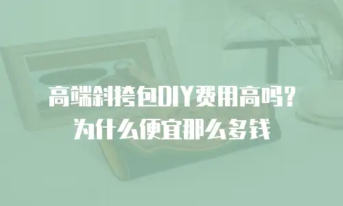 高端斜挎包DIY费用高吗？为什么便宜那么多钱