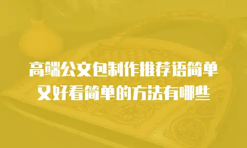高端公文包制作推荐语简单又好看简单的方法有哪些