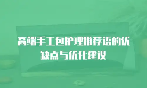 高端手工包护理推荐语的优缺点与优化建议