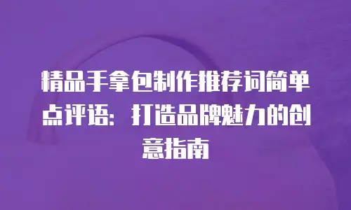 精品手拿包制作推荐词简单点评语：打造品牌魅力的创意指南