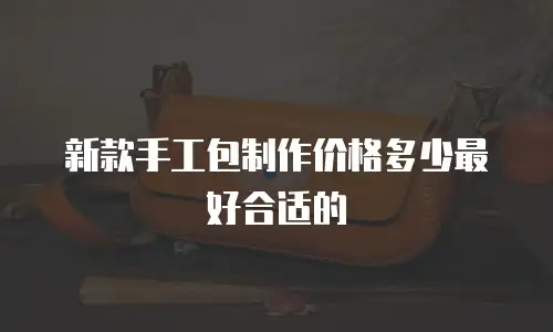新款手工包制作价格多少最好合适的