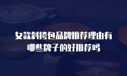 女款斜挎包品牌推荐理由有哪些牌子的好推荐吗