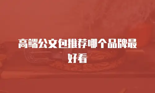 高端公文包推荐哪个品牌最好看