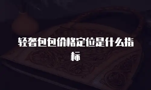 轻奢包包价格定位是什么指标