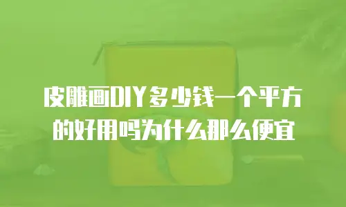 皮雕画DIY多少钱一个平方的好用吗为什么那么便宜