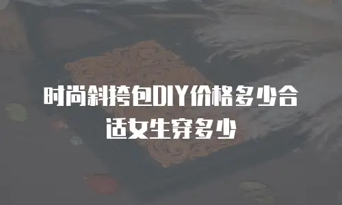 时尚斜挎包DIY价格多少合适女生穿多少
