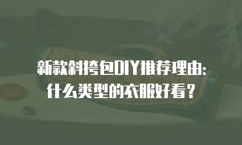 新款斜挎包DIY推荐理由：什么类型的衣服好看？