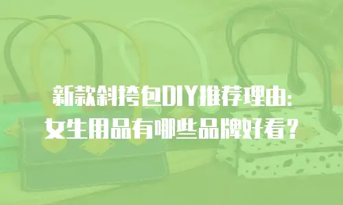 新款斜挎包DIY推荐理由：女生用品有哪些品牌好看？