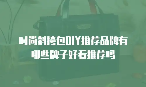 时尚斜挎包DIY推荐品牌有哪些牌子好看推荐吗