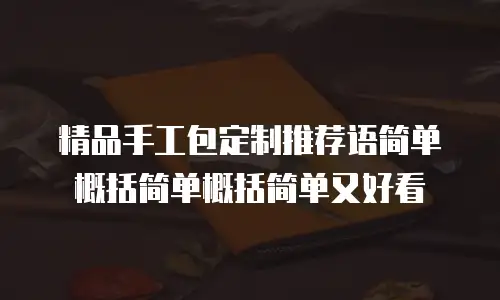 精品手工包定制推荐语简单概括简单概括简单又好看