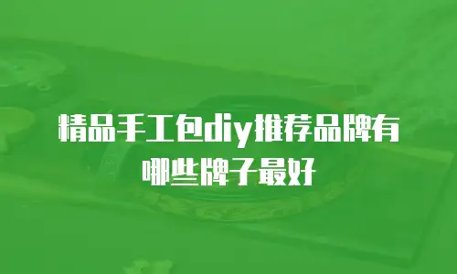 精品手工包diy推荐品牌有哪些牌子最好