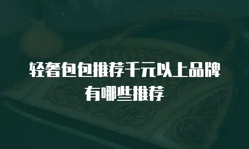 轻奢包包推荐千元以上品牌有哪些推荐