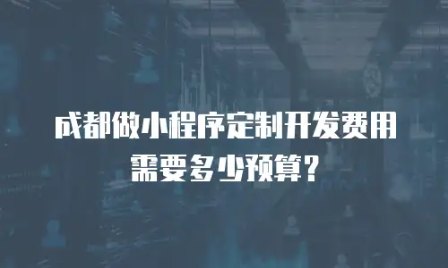 成都做小程序定制开发费用需要多少预算？