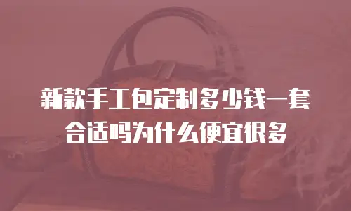 新款手工包定制多少钱一套合适吗为什么便宜很多