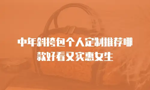 中年斜挎包个人定制推荐哪款好看又实惠女生
