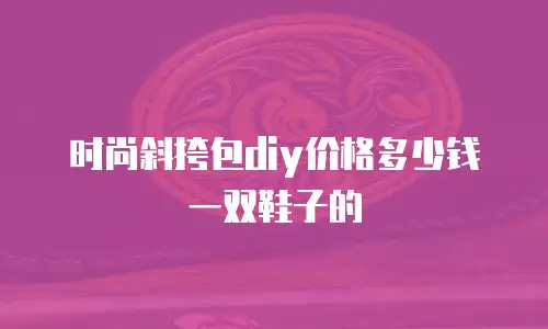 时尚斜挎包diy价格多少钱一双鞋子的