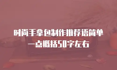 时尚手拿包制作推荐语简单一点概括50字左右