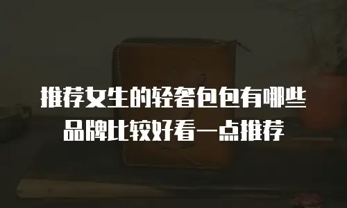 推荐女生的轻奢包包有哪些品牌比较好看一点推荐