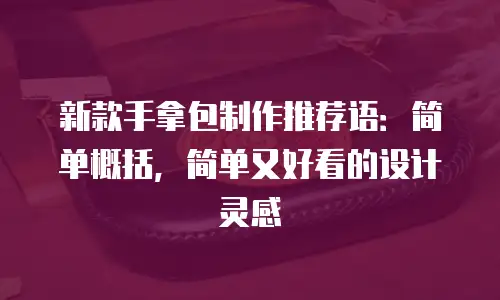 新款手拿包制作推荐语：简单概括，简单又好看的设计灵感