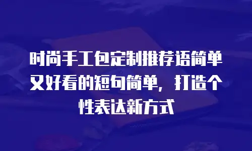 时尚手工包定制推荐语简单又好看的短句简单，打造个性表达新方式