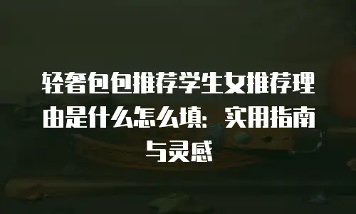 轻奢包包推荐学生女推荐理由是什么怎么填：实用指南与灵感