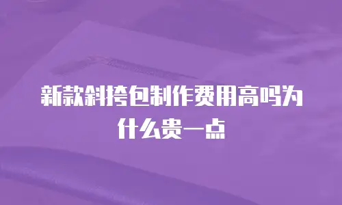新款斜挎包制作费用高吗为什么贵一点